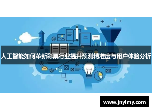 人工智能如何革新彩票行业提升预测精准度与用户体验分析