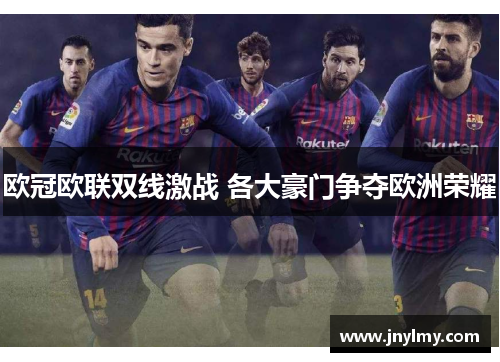 欧冠欧联双线激战 各大豪门争夺欧洲荣耀