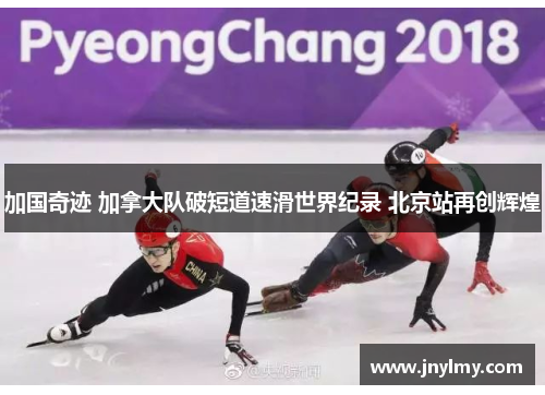 加国奇迹 加拿大队破短道速滑世界纪录 北京站再创辉煌