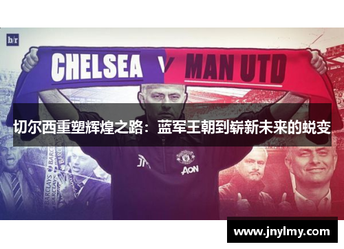 切尔西重塑辉煌之路：蓝军王朝到崭新未来的蜕变