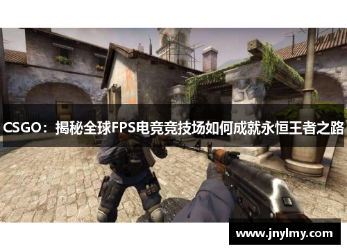 CSGO：揭秘全球FPS电竞竞技场如何成就永恒王者之路