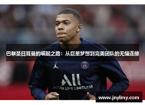 巴黎圣日耳曼的崛起之路：从巨星梦想到完美团队的无缝连接