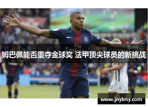 姆巴佩能否重夺金球奖 法甲顶尖球员的新挑战