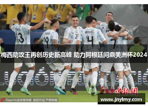 梅西助攻王再创历史新高峰 助力阿根廷问鼎美洲杯2024