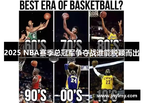 2025 NBA赛季总冠军争夺战谁能脱颖而出