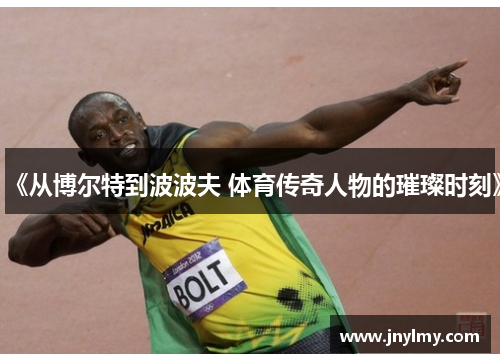 《从博尔特到波波夫 体育传奇人物的璀璨时刻》