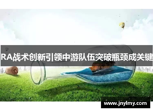 RA战术创新引领中游队伍突破瓶颈成关键