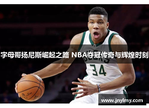 字母哥扬尼斯崛起之路 NBA夺冠传奇与辉煌时刻