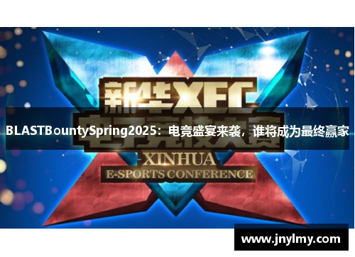 BLASTBountySpring2025：电竞盛宴来袭，谁将成为最终赢家