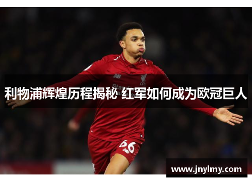 利物浦辉煌历程揭秘 红军如何成为欧冠巨人