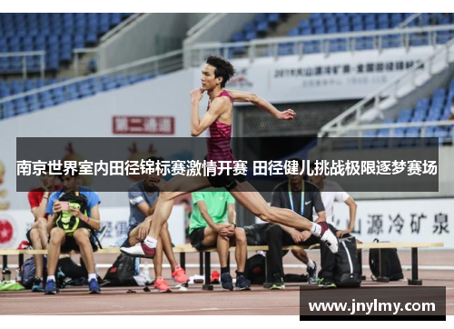南京世界室内田径锦标赛激情开赛 田径健儿挑战极限逐梦赛场