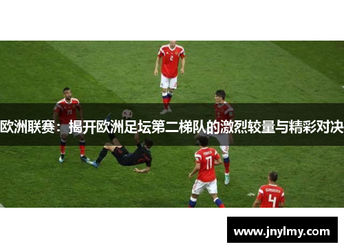 欧洲联赛：揭开欧洲足坛第二梯队的激烈较量与精彩对决