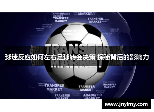 球迷反应如何左右足球转会决策 探秘背后的影响力