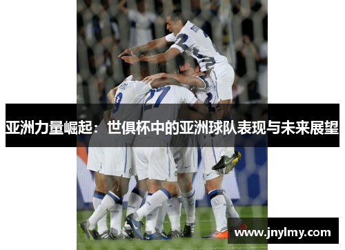 亚洲力量崛起：世俱杯中的亚洲球队表现与未来展望
