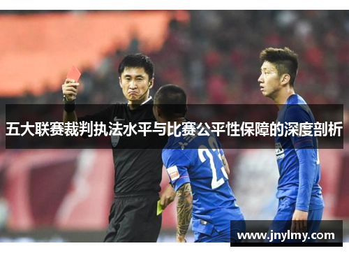 五大联赛裁判执法水平与比赛公平性保障的深度剖析
