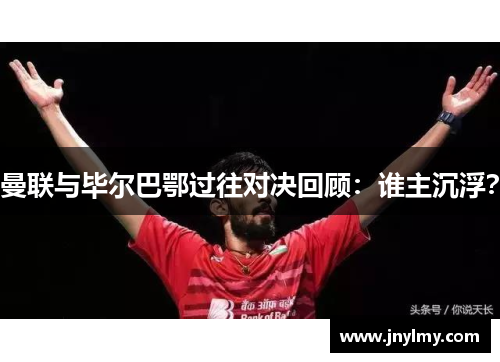 曼联与毕尔巴鄂过往对决回顾：谁主沉浮？