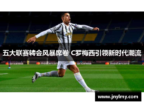 五大联赛转会风暴席卷 C罗梅西引领新时代潮流