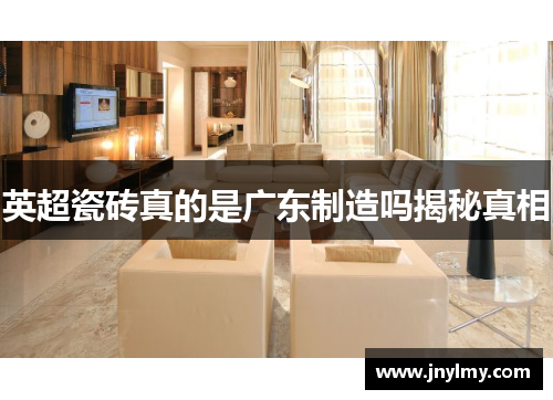 英超瓷砖真的是广东制造吗揭秘真相