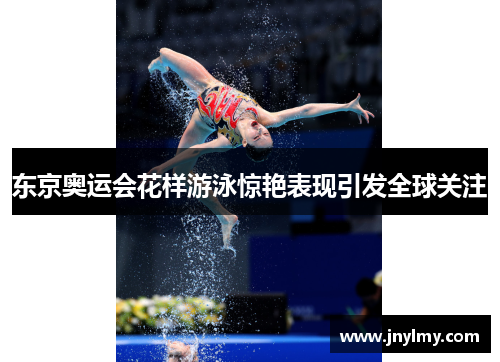 东京奥运会花样游泳惊艳表现引发全球关注