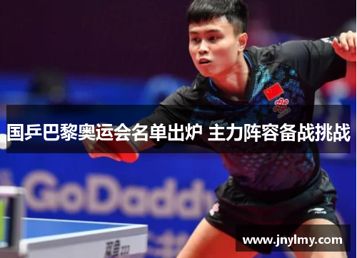 国乒巴黎奥运会名单出炉 主力阵容备战挑战