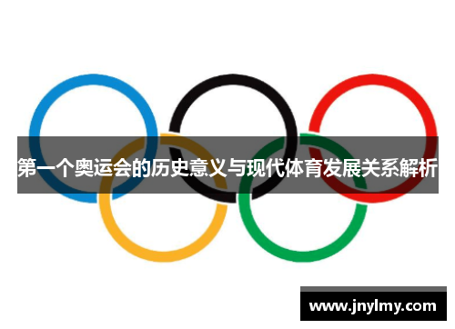 第一个奥运会的历史意义与现代体育发展关系解析